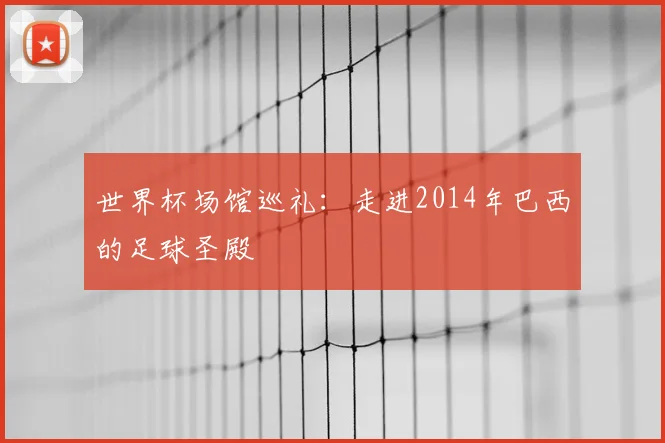 世界杯场馆巡礼:走进2014年巴西的足球圣殿