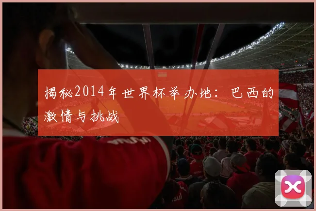 揭秘2014年世界杯举办地：巴西的激情与挑战