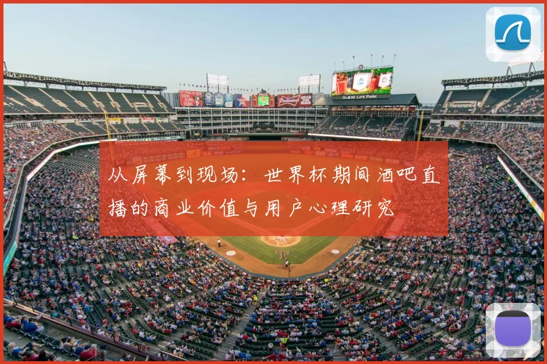 从屏幕到现场:世界杯期间酒吧直播的商业价值与用户心理研究