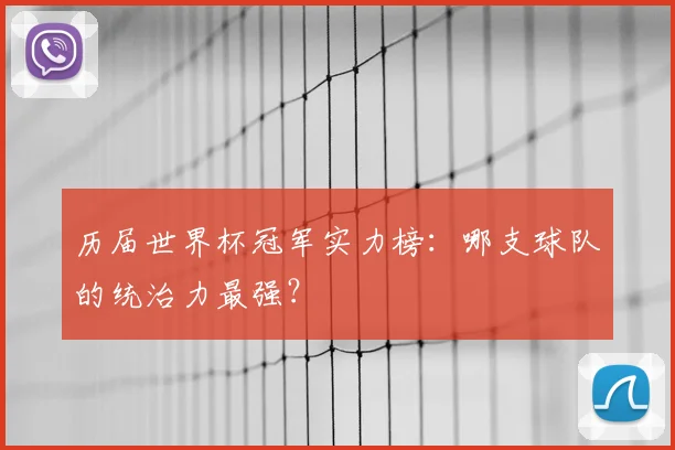 历届世界杯冠军实力榜:哪支球队的统治力最强?