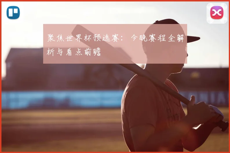 聚焦世界杯预选赛：今晚赛程全解析与看点前瞻