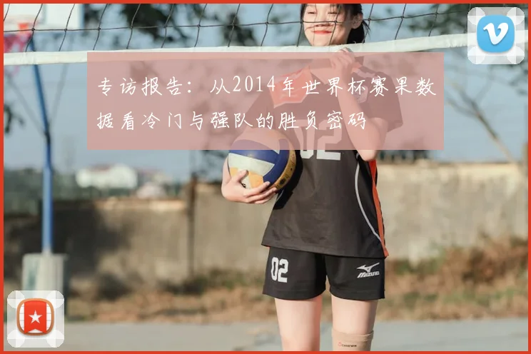 专访报告:从2014年世界杯赛果数据看冷门与强队的胜负密码