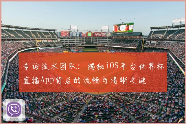 专访技术团队:揭秘iOS平台世界杯直播App背后的流畅与清晰之谜