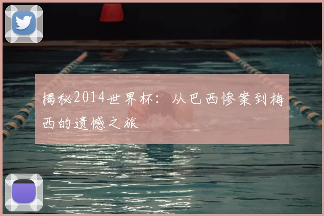 揭秘2014世界杯：从巴西惨案到梅西的遗憾之旅