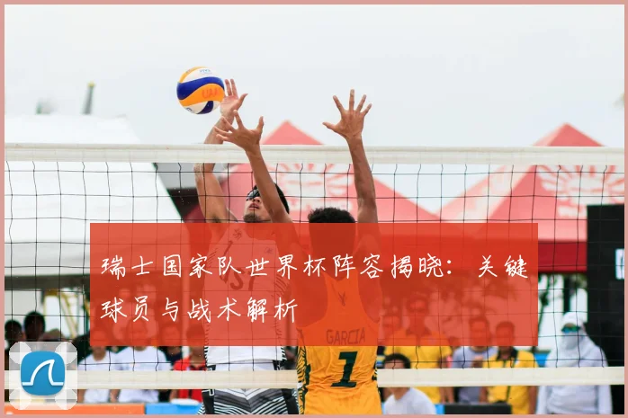 瑞士国家队世界杯阵容揭晓：关键球员与战术解析