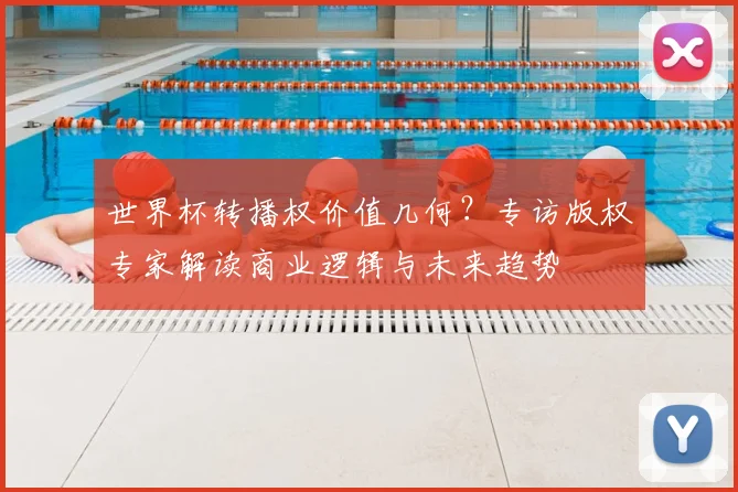 世界杯转播权价值几何？专访版权专家解读商业逻辑与未来趋势