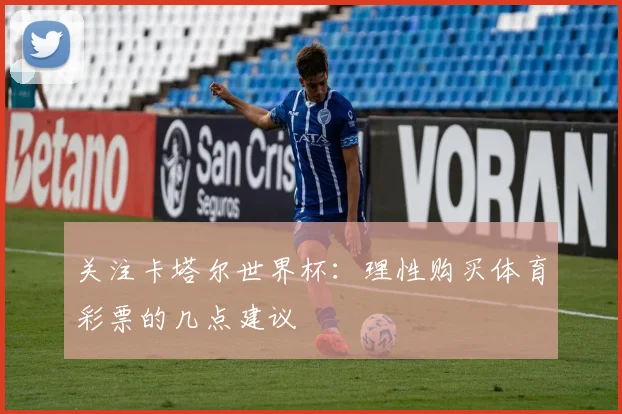 关注卡塔尔世界杯：理性购买体育彩票的几点建议