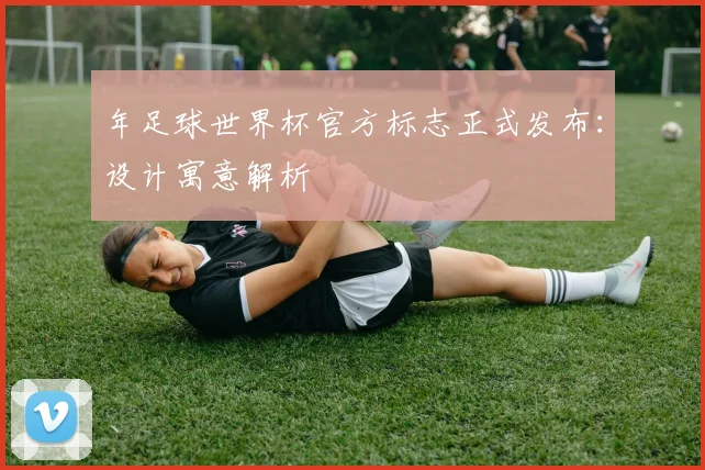 年足球世界杯官方标志正式发布：设计寓意解析