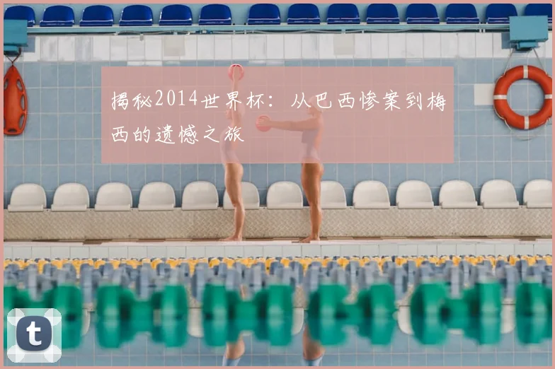揭秘2014世界杯：从巴西惨案到梅西的遗憾之旅