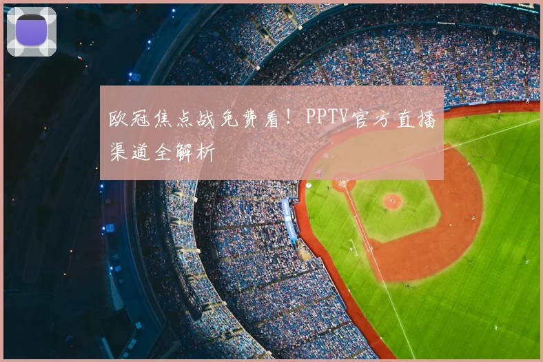 欧冠焦点战免费看！PPTV官方直播渠道全解析