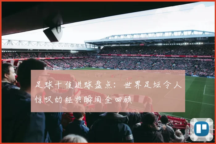 足球十佳进球盘点:世界足坛令人惊叹的经典瞬间全回顾