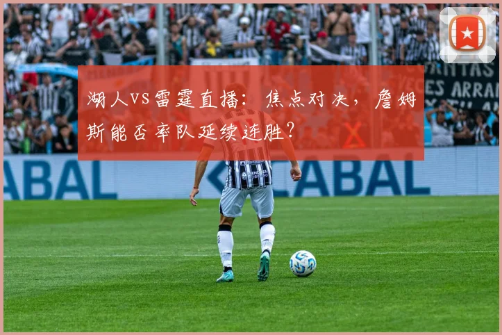 湖人vs雷霆直播:焦点对决,詹姆斯能否率队延续连胜?