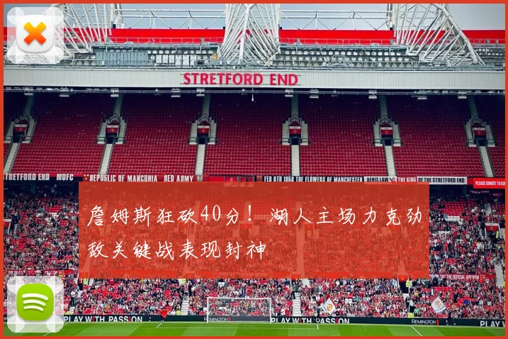 詹姆斯狂砍40分！湖人主场力克劲敌关键战表现封神