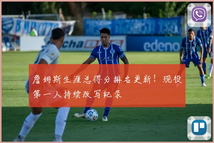 詹姆斯生涯总得分排名更新！现役第一人持续改写纪录