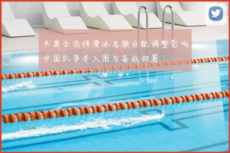 冬奥会花样滑冰名额分配调整影响中国队争夺入围与备战部署