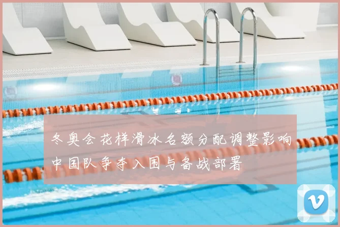 冬奥会花样滑冰名额分配调整影响中国队争夺入围与备战部署