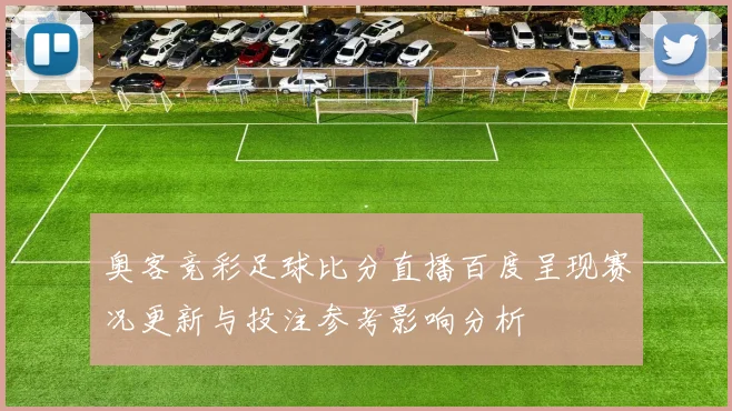 奥客竞彩足球比分直播百度呈现赛况更新与投注参考影响分析