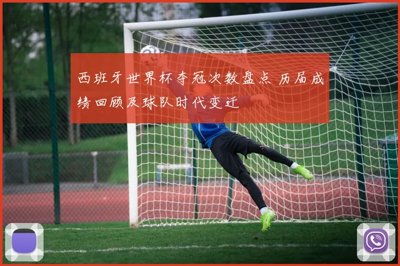 西班牙世界杯夺冠次数盘点 历届成绩回顾及球队时代变迁