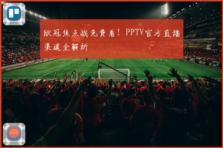 欧冠焦点战免费看！PPTV官方直播渠道全解析