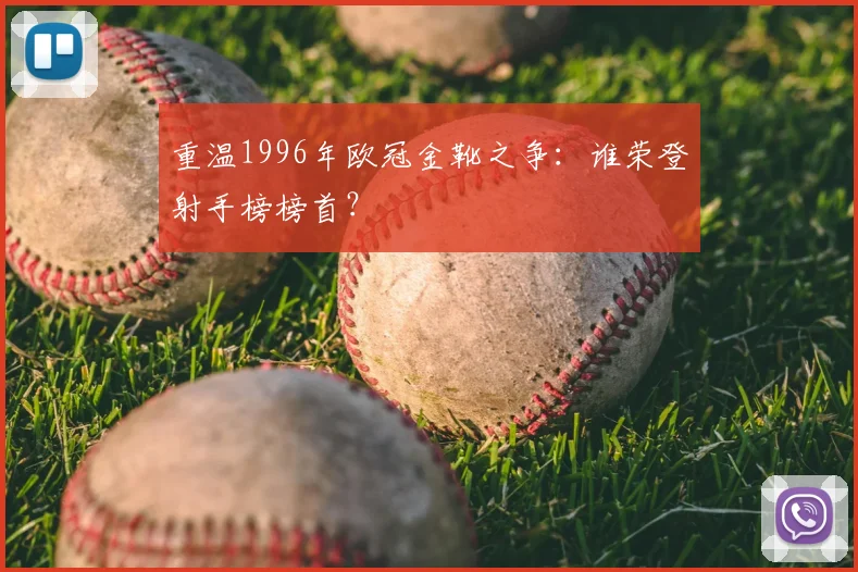 重温1996年欧冠金靴之争:谁荣登射手榜榜首?